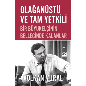 Olağanüstü ve Tam Yetkili - Bir Büyükelçinin Belleğinde Kalanlar